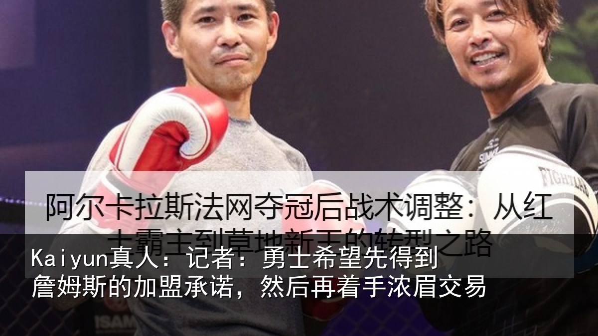 Kaiyun真人:记者:勇士相关情况的加盟承诺相关情况易