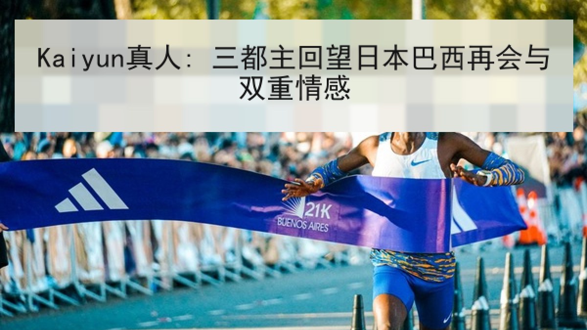 Kaiyun真人: 三都主回望日本巴西再会与双重情感