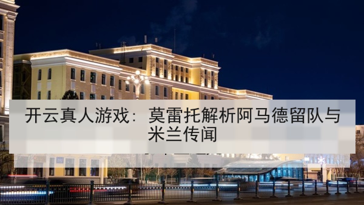 开云真人游戏: 莫雷托解析阿马德留队与米兰传闻