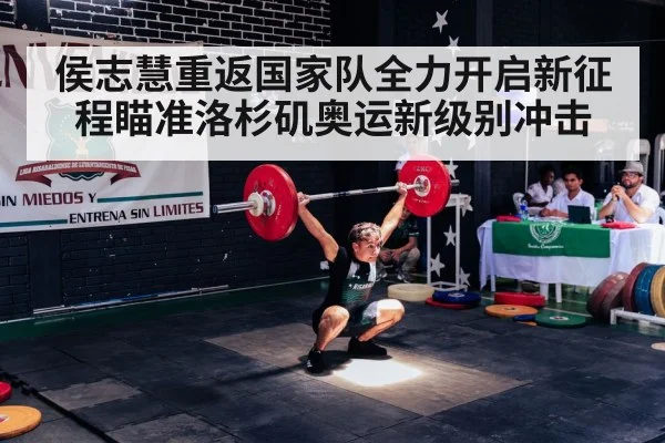 侯志慧重返国家队全力开启新征程瞄准洛杉矶奥运新级别冲击