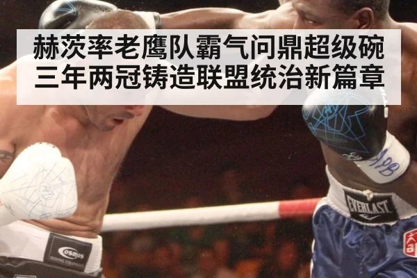 赫茨率老鹰队霸气问鼎超级碗三年两冠铸造联盟统治新篇章