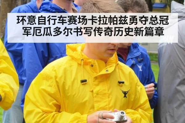 环意自行车赛场卡拉帕兹勇夺总冠军厄瓜多尔书写传奇历史新篇章