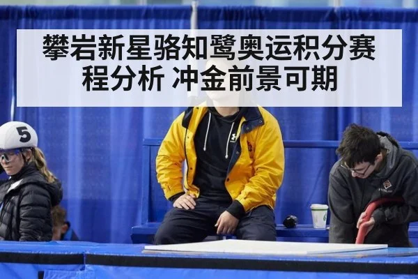 攀岩新星骆知鹭奥运积分赛程分析 冲金前景可期
