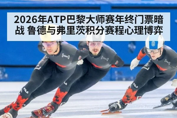 2026年ATP巴黎大师赛年终门票暗战 鲁德与弗里茨积分赛程心理博弈