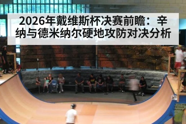 2026年戴维斯杯决赛前瞻：辛纳与德米纳尔硬地攻防对决分析